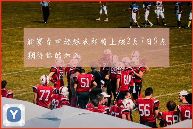 新赛季中超球衣即将上线2月7日9点期待你的加入