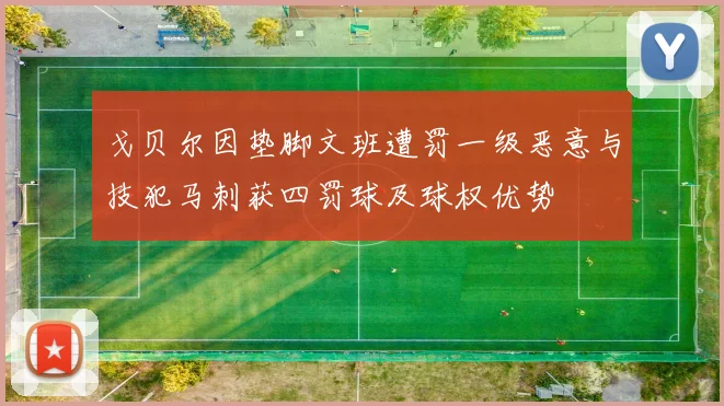 戈贝尔因垫脚文班遭罚一级恶意与技犯马刺获四罚球及球权优势
